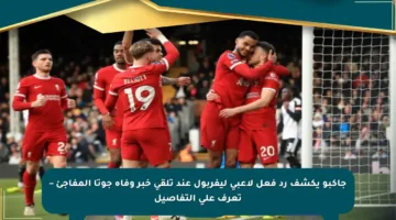 جاكبو يكشف رد فعل لاعبي ليفربول عند تلقي خبر وفاة جوتا المفاجئ – تعرف على التفاصيل